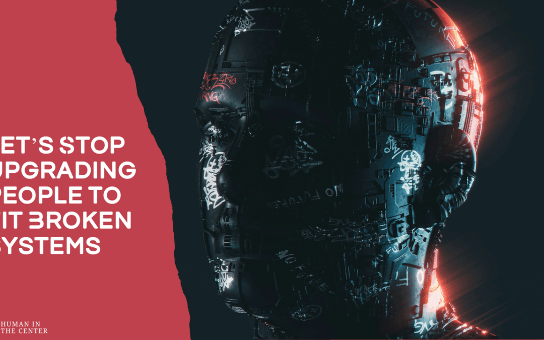 Let’s Stop Upgrading People to Fit Broken Systems